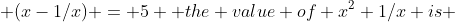  (x-1/x) = 5  the value of x^2+1/x is 