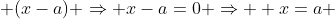  (x-a) \Rightarrow x-a=0 \Rightarrow  x=a 