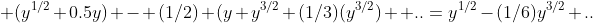  (y^{1/2}+0.5y) - (1/2) (y+y^{3/2}+(1/3)(y^{3/2})+ ..=y^{1/2}-(1/6)y^{3/2}+..