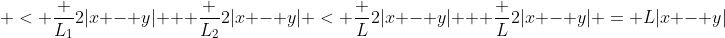  < \frac {L_1}2|x - y| + \frac {L_2}2|x - y| < \frac L2|x - y| + \frac L2|x - y| = L|x - y|