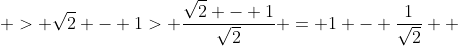  > \sqrt{2} - 1> \frac{\sqrt{2} - 1}{\sqrt{2}} = 1 - \frac{1}{\sqrt{2}}  