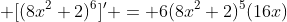  [(8x^2+2)^6]' = 6(8x^2+2)^5(16x)
