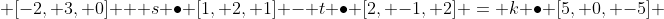  [-2, 3, 0] + s \bullet [1, 2, 1] - t \bullet [2, -1, 2] = k \bullet [5, 0, -5] 