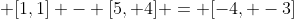  [1,1] - [5, 4] = [-4, -3]