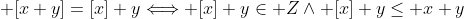  [x+y]=[x]+y\Longleftrightarrow [x]+y\in Z\wedge [x]+y\leq x+y