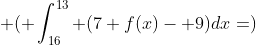  \(\displaystyle \int_{16}^{13} (7 f(x)- 9)dx=\)