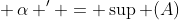 \alpha _i  = \sup \left( {A_i } \right)\,,\,\alpha  = \sup \left\{ {\alpha _1 ,\alpha _2  \cdots ,\alpha _n } \right\}\,\& \,\alpha ' = \sup (A)