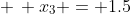  \, x_3 = 1.5