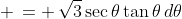  \,= \,\sqrt{3}\sec\theta\tan\theta\,d\theta