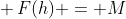 h:\mathbb{R} \to \mathbb{R}\,\& \,F(h) = M