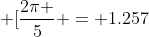  \[\frac{{2\pi }}{5} = 1.257