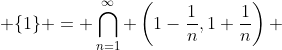  \{1\} = \bigcap_{n=1}^{\infty} \left(1-\frac{1}{n},1+\frac{1}{n}\right) 