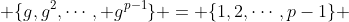  \{g,g^2,\cdots, g^{p-1}\} = \{1,2,\cdots,p-1\} 