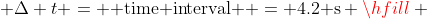  \Delta t = {\text{ time interval }} = 4.2{\text{ s}} \hfill \\
