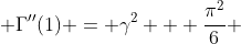  \Gamma''(1) = \gamma^2 + \frac{\pi^2}{6} 