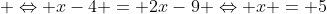 \Leftrightarrow x-4 = 2x-9 \Leftrightarrow x = 5