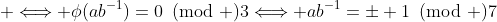  \Longleftrightarrow \phi(ab^{-1})=0\!\!\!\pmod 3\Longleftrightarrow ab^{-1}=\pm 1\!\!\!\pmod 7