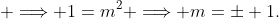  \Longrightarrow 1=m^2 \Longrightarrow m=\pm 1.