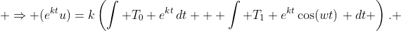  \Rightarrow (e^{kt}u)=k\left(\int T_0 e^{kt}\,dt + \int T_1 e^{kt}\cos(wt)\, dt \right). 