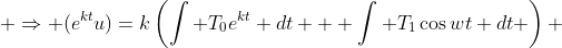  \Rightarrow (e^{kt}u)=k\left(\int T_0e^{kt} dt + \int T_1\cos{wt} dt \right) 