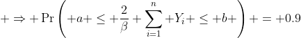  \Rightarrow \Pr\left( a \leq \frac{2}{\beta} \sum_{i=1}^{n} Y_i \leq b \right) = 0.9