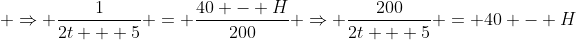 \Rightarrow \frac{1}{2t + 5} = \frac{40 - H}{200} \Rightarrow \frac{200}{2t + 5} = 40 - H