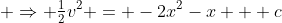  \Rightarrow \tfrac12v^2 = -2x^2-x + c