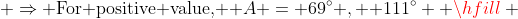  \Rightarrow {\text{For positive value,  }}A = 69^\circ ,{\text{  }}111^\circ  \hfill \\