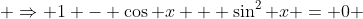  \Rightarrow 1 - \cos x + \sin^2 x = 0 