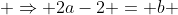  \Rightarrow 2a-2 = b ~\text {and}~2a+2=0 