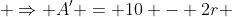  \Rightarrow A' = 10 - 2r 