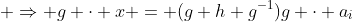  \Rightarrow g \cdot x = (g h g^{-1})g \cdot a_i