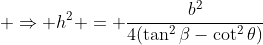  \Rightarrow h^2 = \frac{b^2}{4(\tan^2\beta-\cot^2\theta)}
