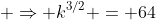  \Rightarrow k^{3/2} = 64