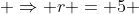  \Rightarrow r = 5 