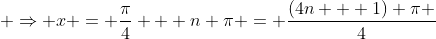  \Rightarrow x = \frac{\pi}{4} + n \pi = \frac{(4n + 1) \pi }{4}