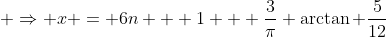  \Rightarrow x = 6n + 1 + \frac{3}{\pi} \arctan \frac{5}{12}