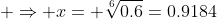  \Rightarrow x= \sqrt[6]{0.6}=0.9184