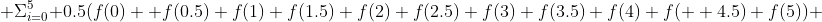  \Sigma^{5}_{i=0} {0.5(f(0)+ f(0.5)+f(1)+f(1.5)+f(2)+f(2.5)+f(3)+f(3.5)+f(4)+f(  4.5)+f(5))} 