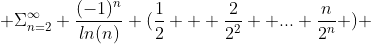  \Sigma_{n=2}^{\infty} \frac{(-1)^{n}}{ln(n)} (\frac{1}{2} + \frac{2}{2^{2}} +...+\frac{n}{2^{n}} ) 