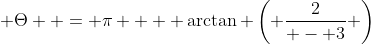  \Theta  = \pi  + \arctan \left( {\frac{2}{{ - 3}}} \right)