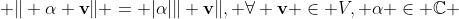  \Vert \alpha \textbf{v}\Vert = |\alpha|\Vert \textbf{v}\Vert, \forall \textbf{v} \in V, \alpha \in \mathbb{C} 