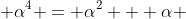  \alpha^4 = \alpha^2 + \alpha 