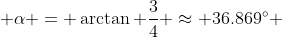  \alpha = \arctan \frac{3}{4} \approx 36.869^{\circ} 