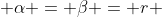  \alpha = \beta = r 