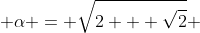  \alpha = \sqrt{2 + \sqrt{2}} 