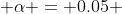  \alpha = 0.05 