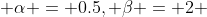  \alpha = 0.5, \beta = 2 