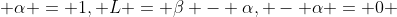  \alpha = 1, L = \beta - \alpha, - \alpha = 0 