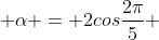  \alpha = 2cos\frac{2\pi}{5} 